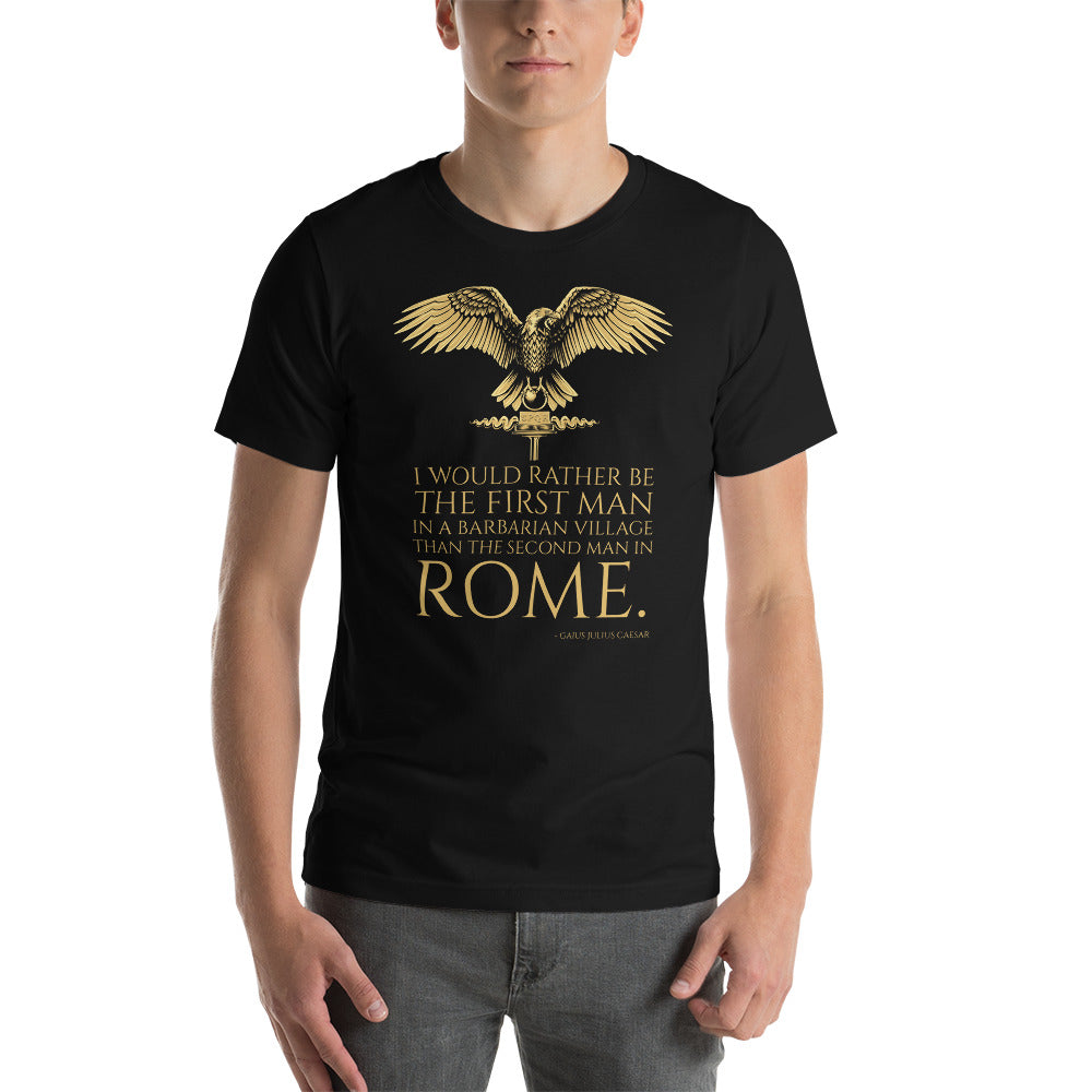 I Would Rather Be The First Man In A Barbarian Village Than The Second Man In Rome. - Gaius Julius Caesar Unisex T-Shirt