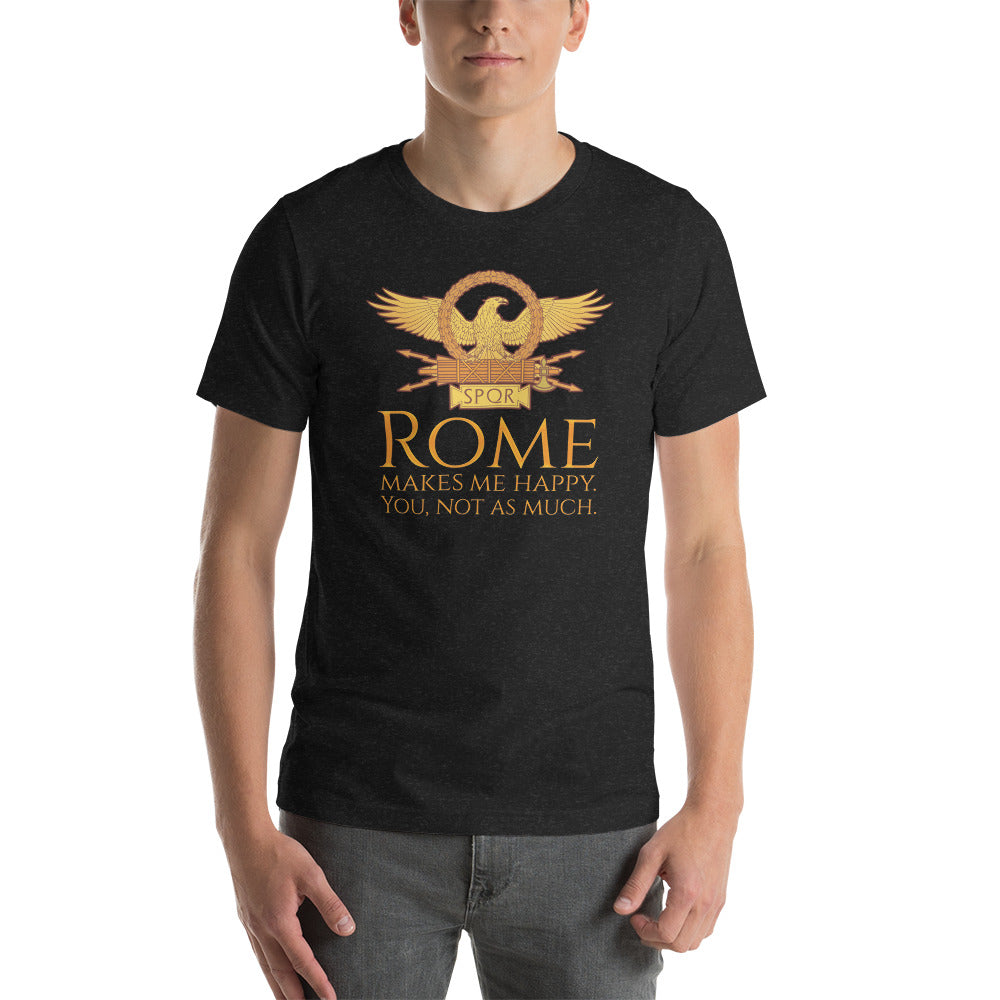 Rome Makes Me Happy. You, Not As Much -Ancient Roman Unisex T-Shirt